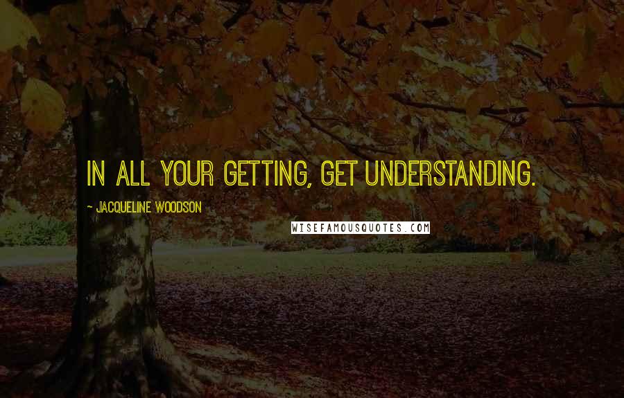 Jacqueline Woodson Quotes: In all your getting, get understanding.