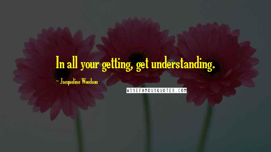 Jacqueline Woodson Quotes: In all your getting, get understanding.