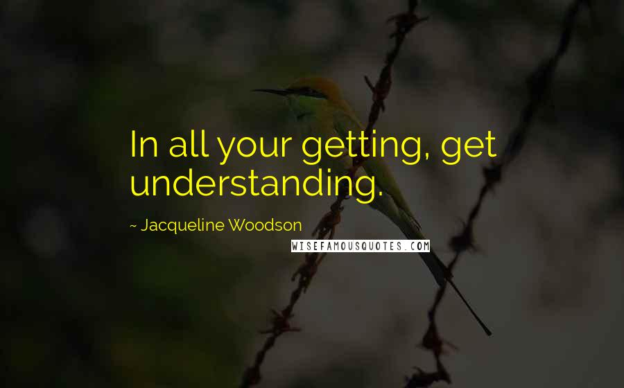 Jacqueline Woodson Quotes: In all your getting, get understanding.