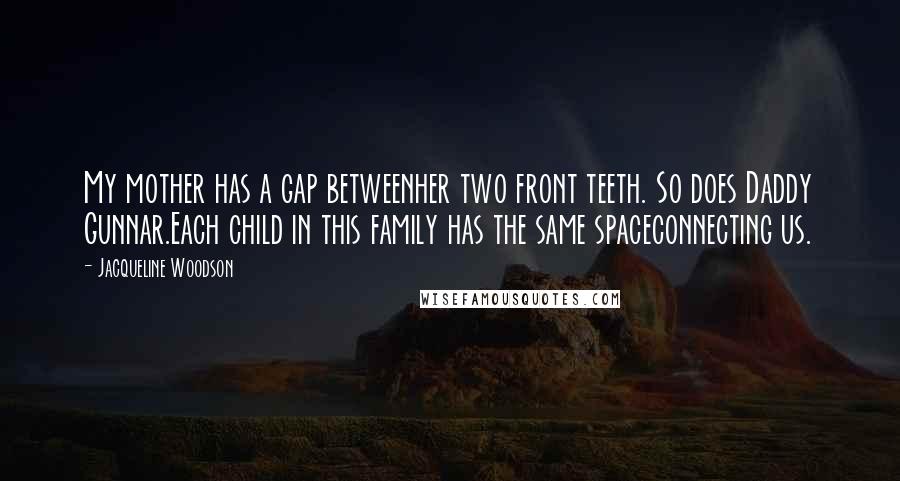 Jacqueline Woodson Quotes: My mother has a gap betweenher two front teeth. So does Daddy Gunnar.Each child in this family has the same spaceconnecting us.