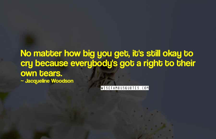 Jacqueline Woodson Quotes: No matter how big you get, it's still okay to cry because everybody's got a right to their own tears.