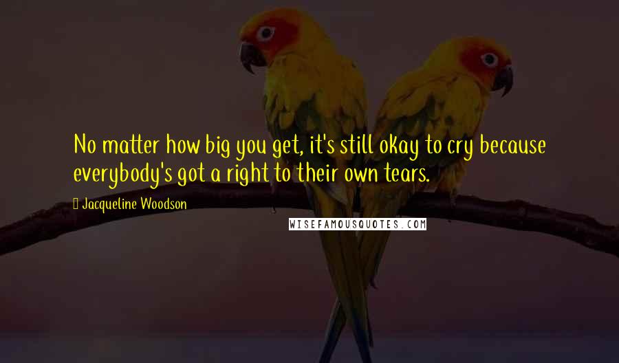 Jacqueline Woodson Quotes: No matter how big you get, it's still okay to cry because everybody's got a right to their own tears.