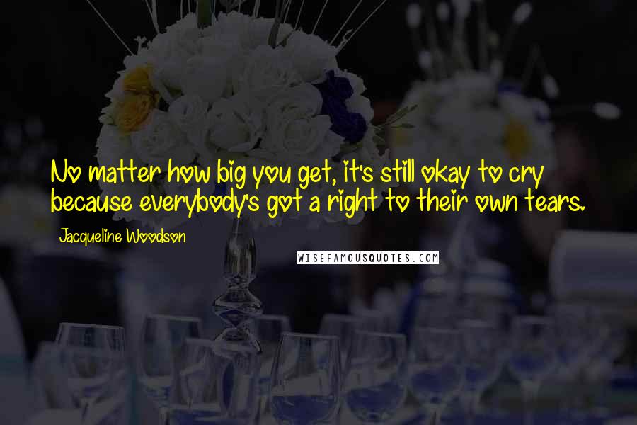Jacqueline Woodson Quotes: No matter how big you get, it's still okay to cry because everybody's got a right to their own tears.
