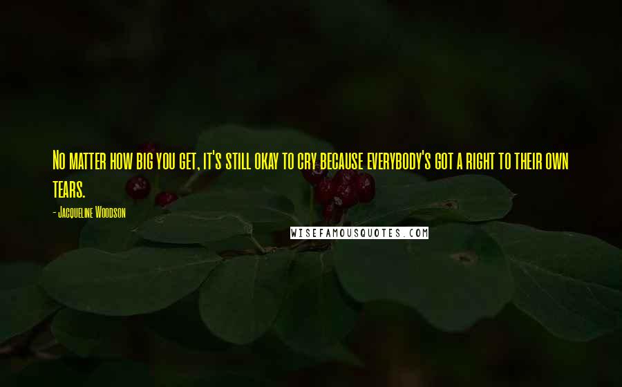 Jacqueline Woodson Quotes: No matter how big you get, it's still okay to cry because everybody's got a right to their own tears.
