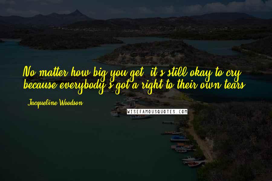 Jacqueline Woodson Quotes: No matter how big you get, it's still okay to cry because everybody's got a right to their own tears.