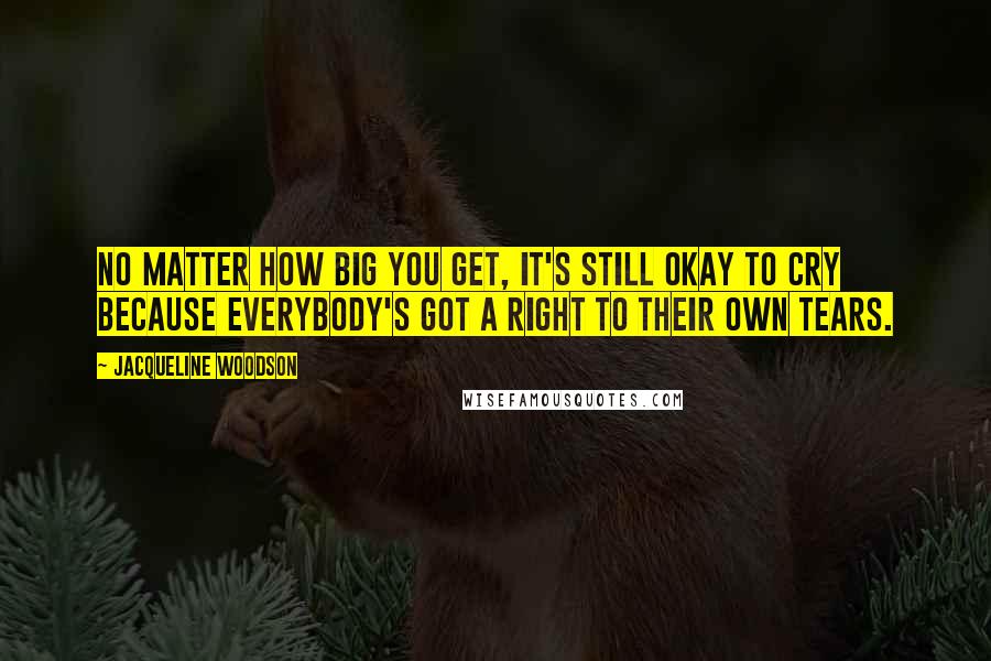 Jacqueline Woodson Quotes: No matter how big you get, it's still okay to cry because everybody's got a right to their own tears.