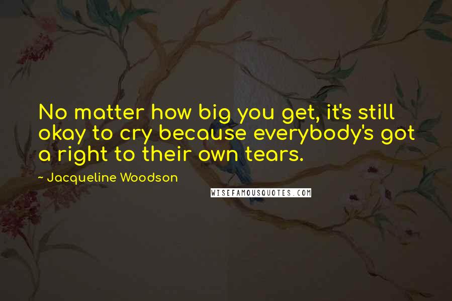 Jacqueline Woodson Quotes: No matter how big you get, it's still okay to cry because everybody's got a right to their own tears.