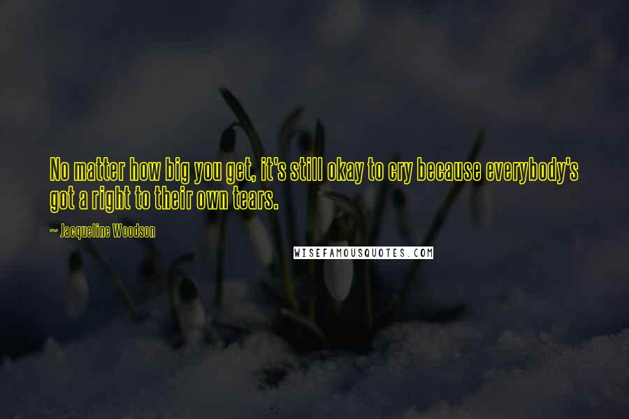Jacqueline Woodson Quotes: No matter how big you get, it's still okay to cry because everybody's got a right to their own tears.