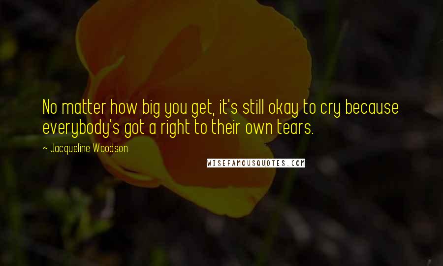 Jacqueline Woodson Quotes: No matter how big you get, it's still okay to cry because everybody's got a right to their own tears.