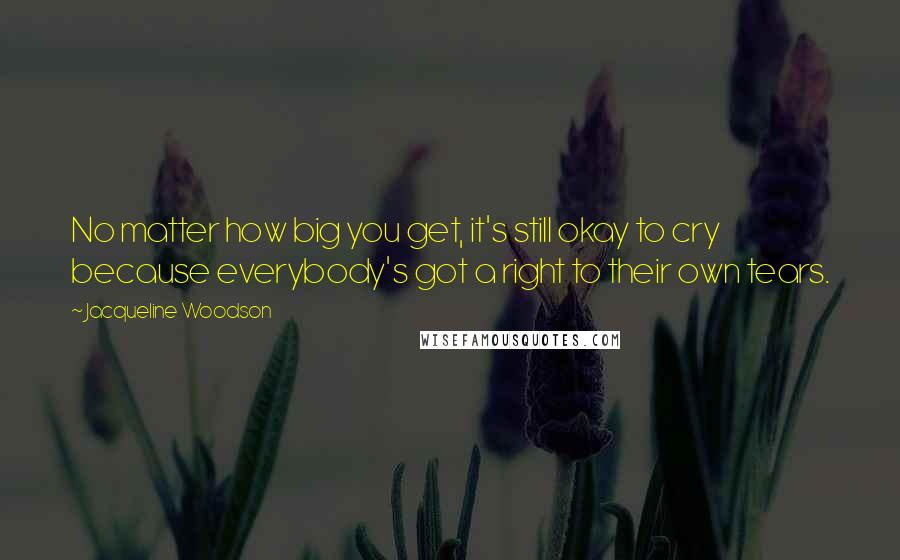 Jacqueline Woodson Quotes: No matter how big you get, it's still okay to cry because everybody's got a right to their own tears.