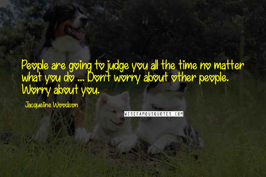 Jacqueline Woodson Quotes: People are going to judge you all the time no matter what you do ... Don't worry about other people. Worry about you.