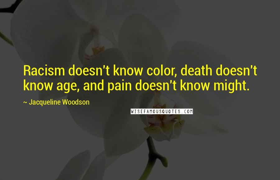 Jacqueline Woodson Quotes: Racism doesn't know color, death doesn't know age, and pain doesn't know might.