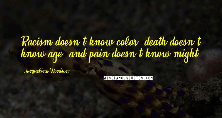 Jacqueline Woodson Quotes: Racism doesn't know color, death doesn't know age, and pain doesn't know might.