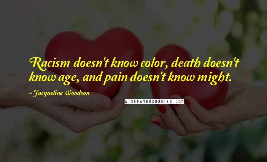 Jacqueline Woodson Quotes: Racism doesn't know color, death doesn't know age, and pain doesn't know might.