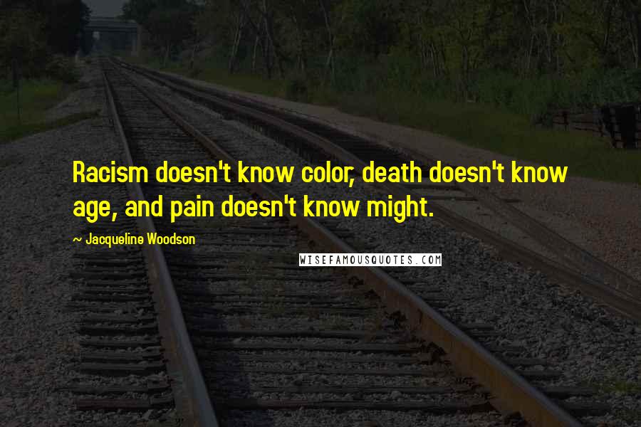 Jacqueline Woodson Quotes: Racism doesn't know color, death doesn't know age, and pain doesn't know might.