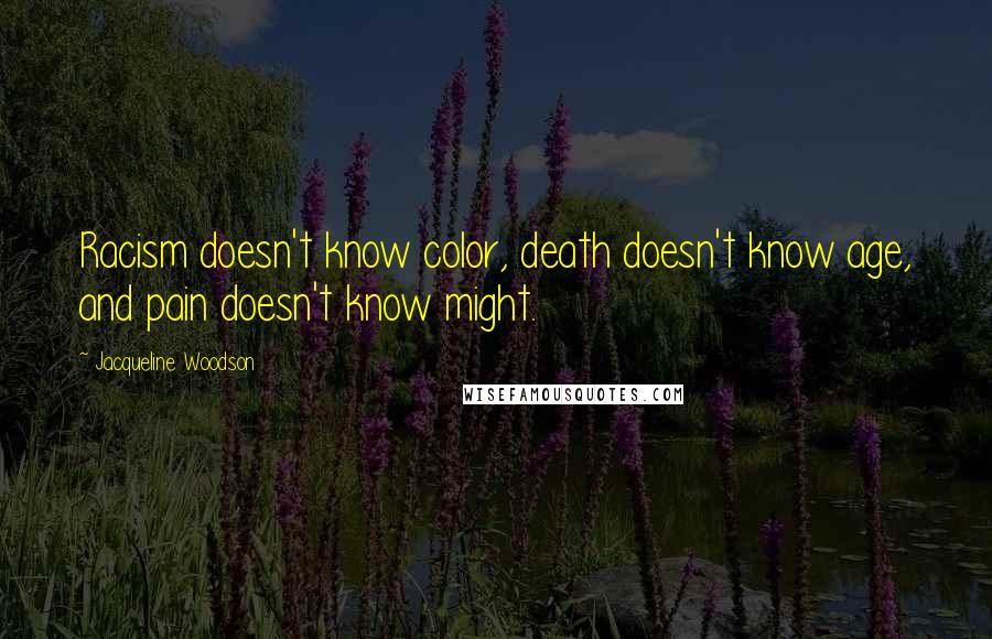 Jacqueline Woodson Quotes: Racism doesn't know color, death doesn't know age, and pain doesn't know might.