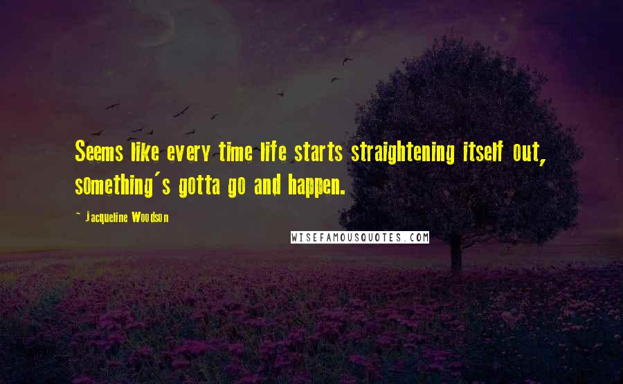 Jacqueline Woodson Quotes: Seems like every time life starts straightening itself out, something's gotta go and happen.