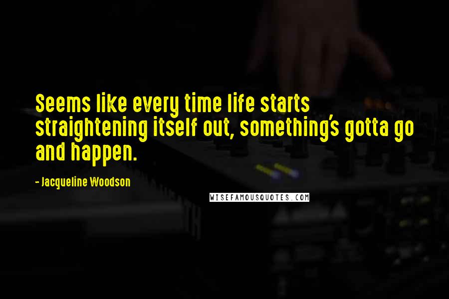 Jacqueline Woodson Quotes: Seems like every time life starts straightening itself out, something's gotta go and happen.