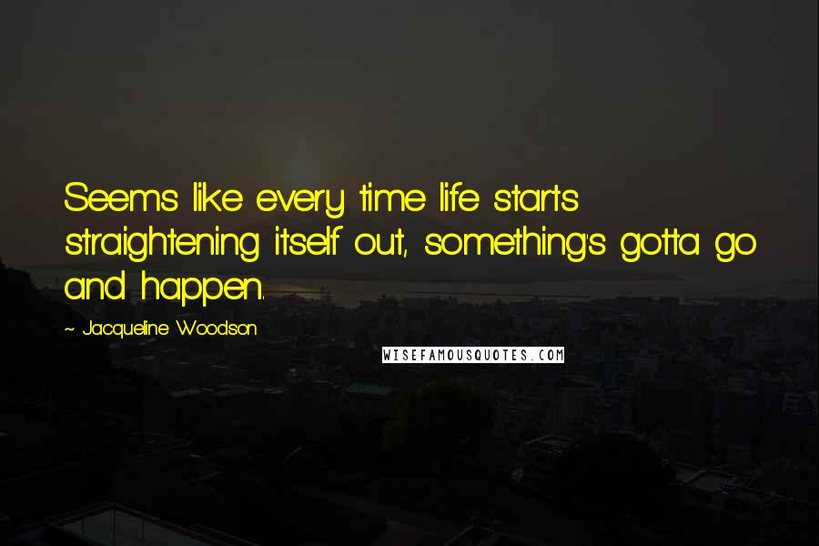 Jacqueline Woodson Quotes: Seems like every time life starts straightening itself out, something's gotta go and happen.
