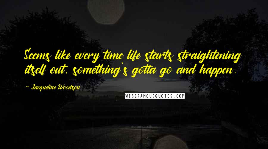 Jacqueline Woodson Quotes: Seems like every time life starts straightening itself out, something's gotta go and happen.