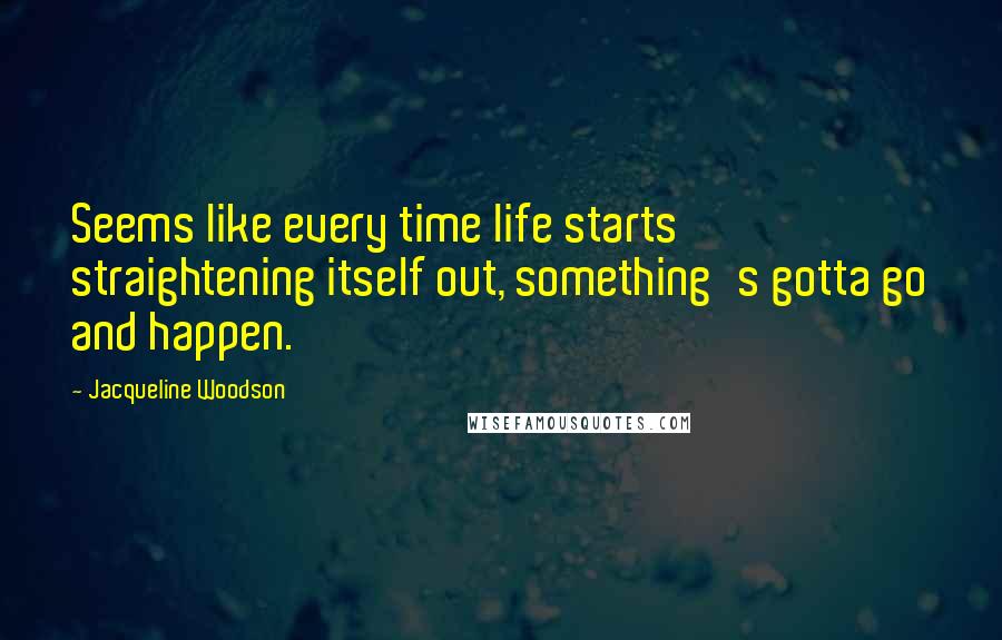 Jacqueline Woodson Quotes: Seems like every time life starts straightening itself out, something's gotta go and happen.