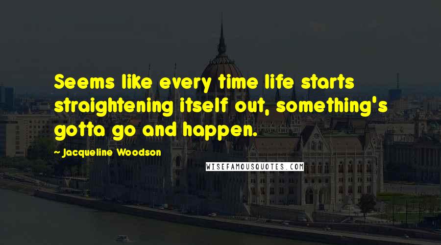 Jacqueline Woodson Quotes: Seems like every time life starts straightening itself out, something's gotta go and happen.