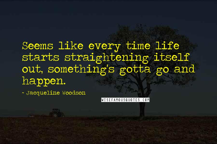Jacqueline Woodson Quotes: Seems like every time life starts straightening itself out, something's gotta go and happen.