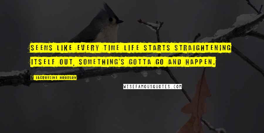 Jacqueline Woodson Quotes: Seems like every time life starts straightening itself out, something's gotta go and happen.