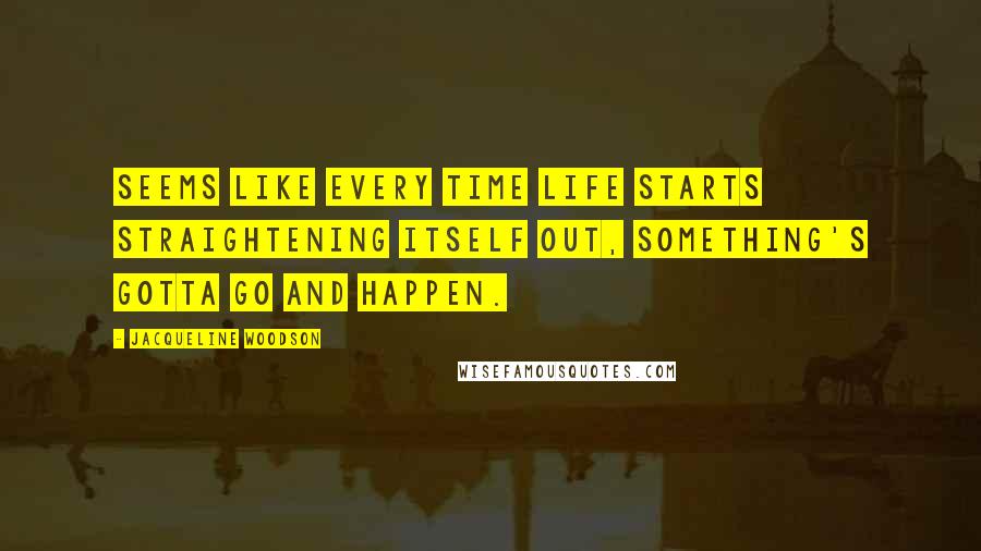 Jacqueline Woodson Quotes: Seems like every time life starts straightening itself out, something's gotta go and happen.