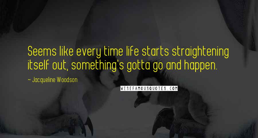 Jacqueline Woodson Quotes: Seems like every time life starts straightening itself out, something's gotta go and happen.
