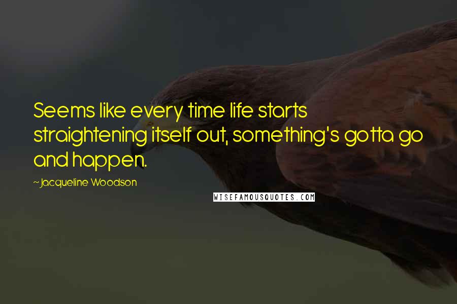 Jacqueline Woodson Quotes: Seems like every time life starts straightening itself out, something's gotta go and happen.