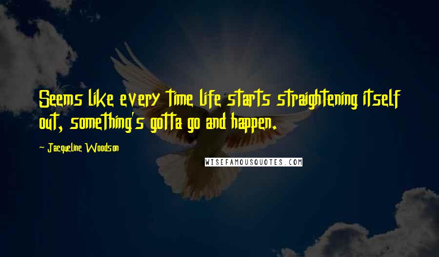 Jacqueline Woodson Quotes: Seems like every time life starts straightening itself out, something's gotta go and happen.