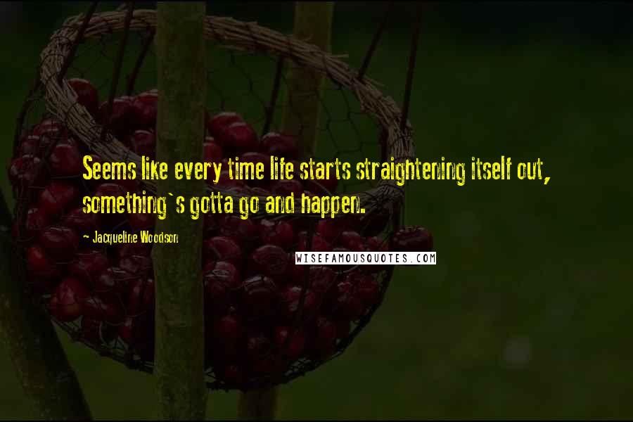 Jacqueline Woodson Quotes: Seems like every time life starts straightening itself out, something's gotta go and happen.
