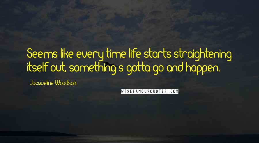 Jacqueline Woodson Quotes: Seems like every time life starts straightening itself out, something's gotta go and happen.
