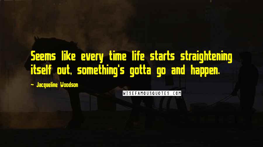 Jacqueline Woodson Quotes: Seems like every time life starts straightening itself out, something's gotta go and happen.