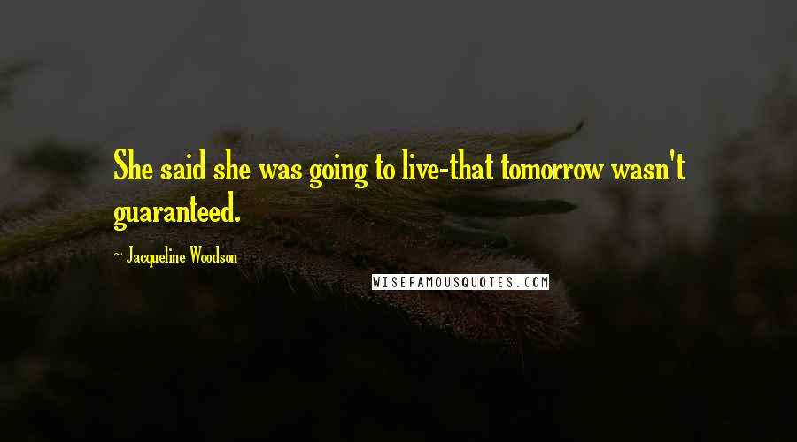 Jacqueline Woodson Quotes: She said she was going to live-that tomorrow wasn't guaranteed.