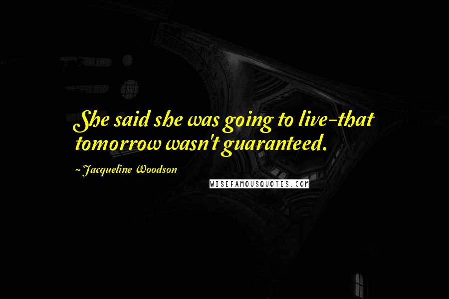 Jacqueline Woodson Quotes: She said she was going to live-that tomorrow wasn't guaranteed.