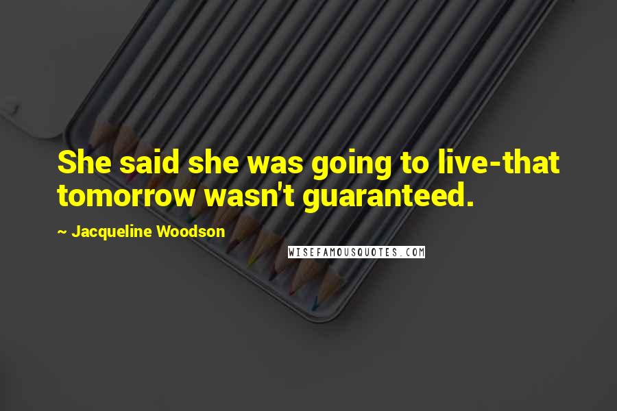 Jacqueline Woodson Quotes: She said she was going to live-that tomorrow wasn't guaranteed.