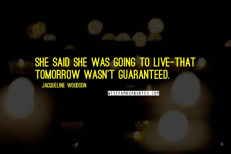 Jacqueline Woodson Quotes: She said she was going to live-that tomorrow wasn't guaranteed.