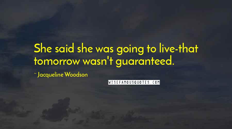 Jacqueline Woodson Quotes: She said she was going to live-that tomorrow wasn't guaranteed.