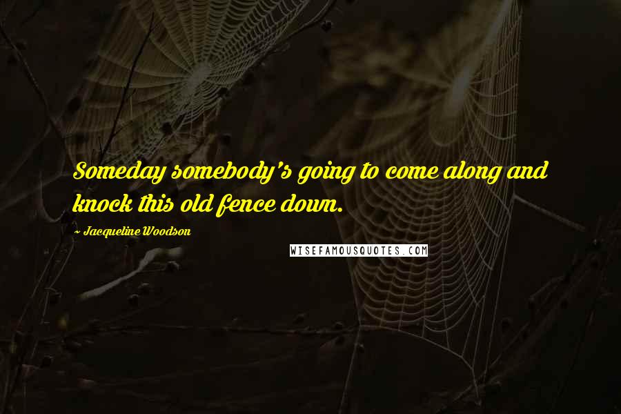 Jacqueline Woodson Quotes: Someday somebody's going to come along and knock this old fence down.