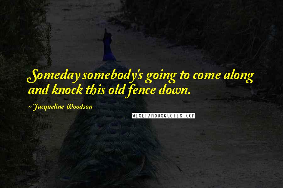 Jacqueline Woodson Quotes: Someday somebody's going to come along and knock this old fence down.