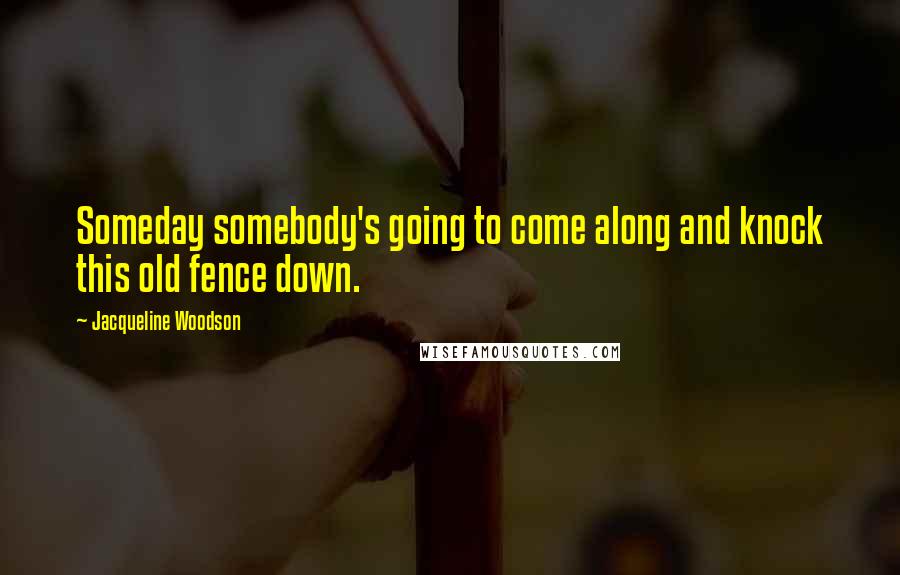 Jacqueline Woodson Quotes: Someday somebody's going to come along and knock this old fence down.