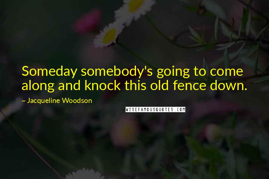Jacqueline Woodson Quotes: Someday somebody's going to come along and knock this old fence down.