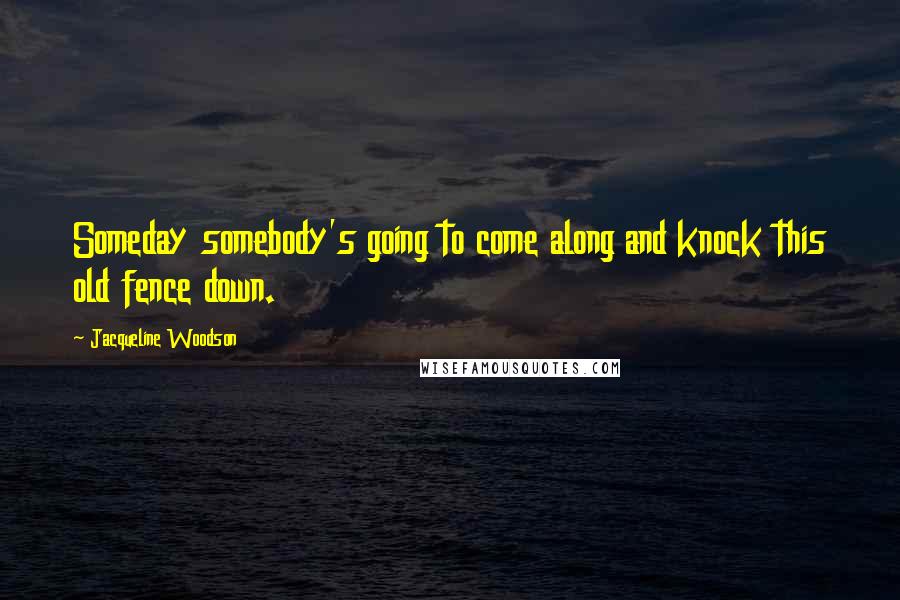 Jacqueline Woodson Quotes: Someday somebody's going to come along and knock this old fence down.