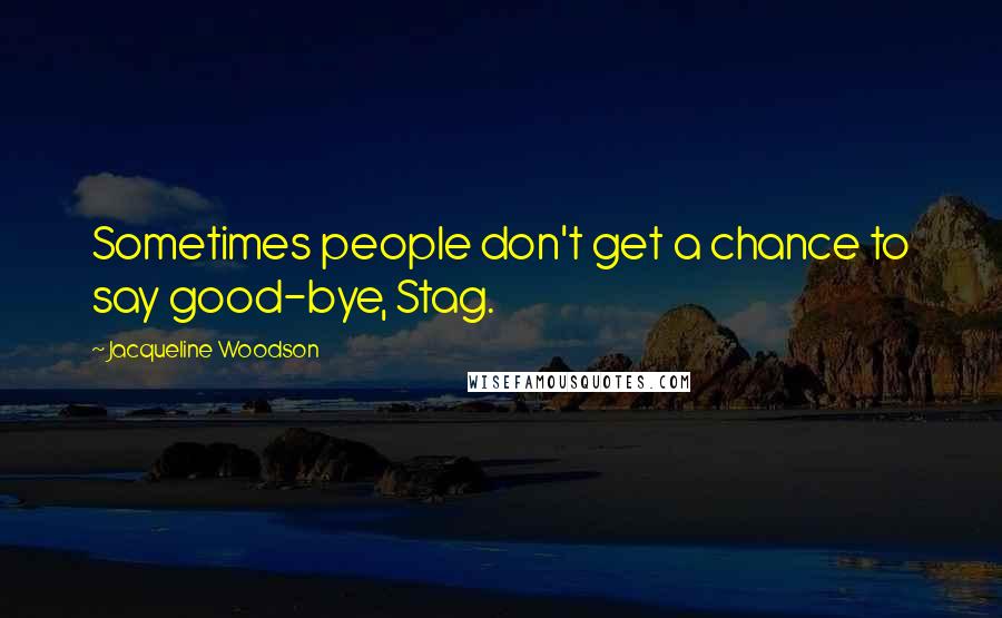 Jacqueline Woodson Quotes: Sometimes people don't get a chance to say good-bye, Stag.