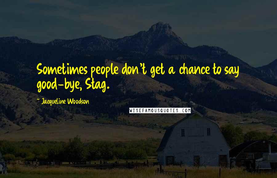 Jacqueline Woodson Quotes: Sometimes people don't get a chance to say good-bye, Stag.