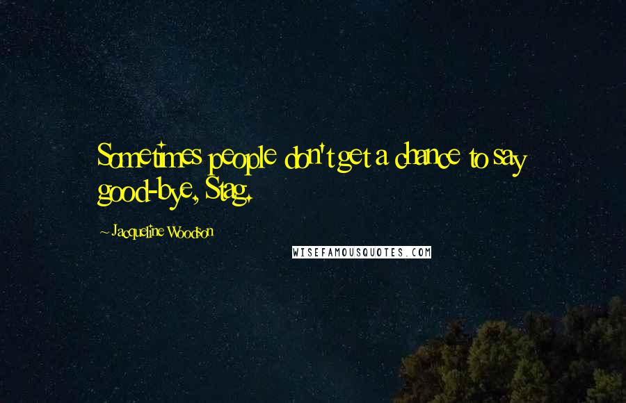 Jacqueline Woodson Quotes: Sometimes people don't get a chance to say good-bye, Stag.