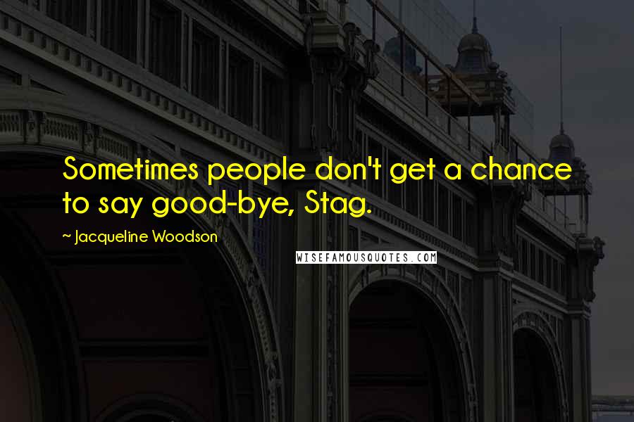 Jacqueline Woodson Quotes: Sometimes people don't get a chance to say good-bye, Stag.