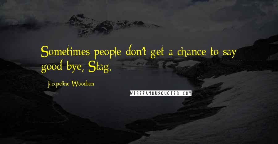 Jacqueline Woodson Quotes: Sometimes people don't get a chance to say good-bye, Stag.